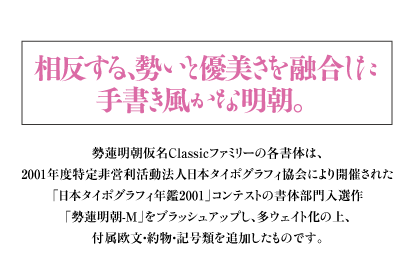 ヘッドライン：相反する、勢いと優美さを融合した手書き風かな明朝。